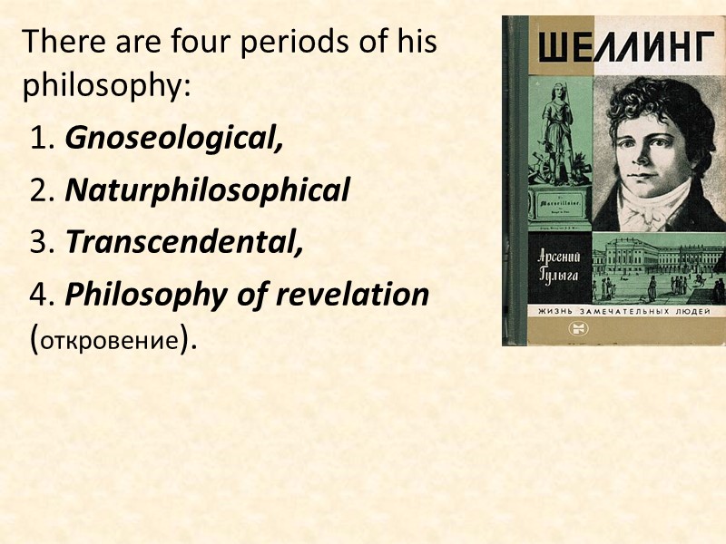 There are four periods of his philosophy:   Gnoseological,   Naturphilosophical 3.